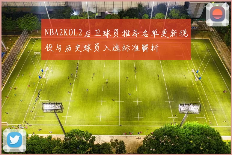 NBA2KOL2后卫球员推荐名单更新现役与历史球员入选标准解析