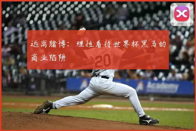 远离赌博：理性看待世界杯黑马的商业陷阱