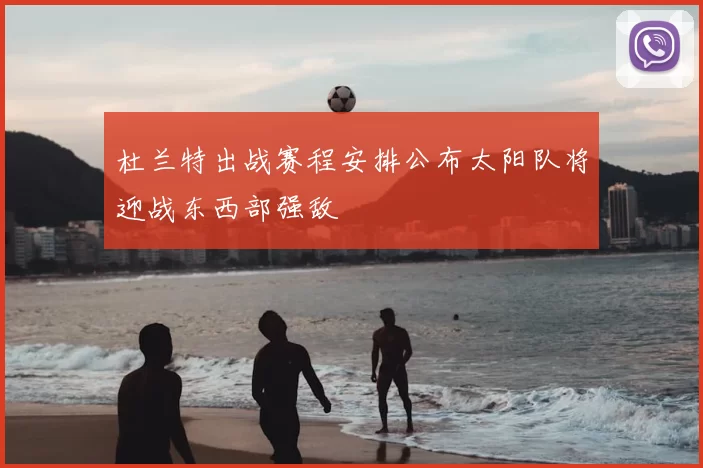 杜兰特出战赛程安排公布太阳队将迎战东西部强敌