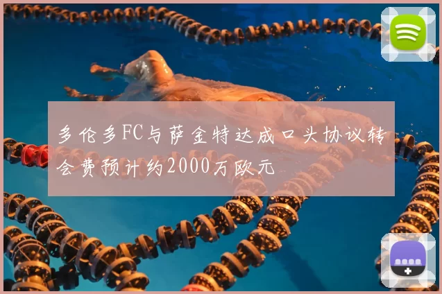 多伦多FC与萨金特达成口头协议转会费预计约2000万欧元