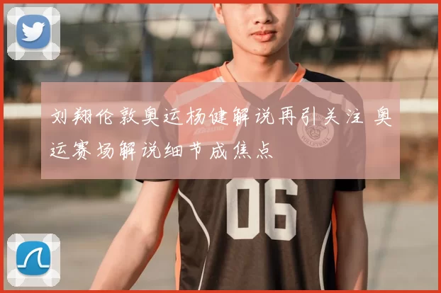 刘翔伦敦奥运杨健解说再引关注 奥运赛场解说细节成焦点