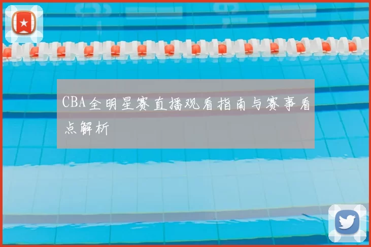 CBA全明星赛直播观看指南与赛事看点解析