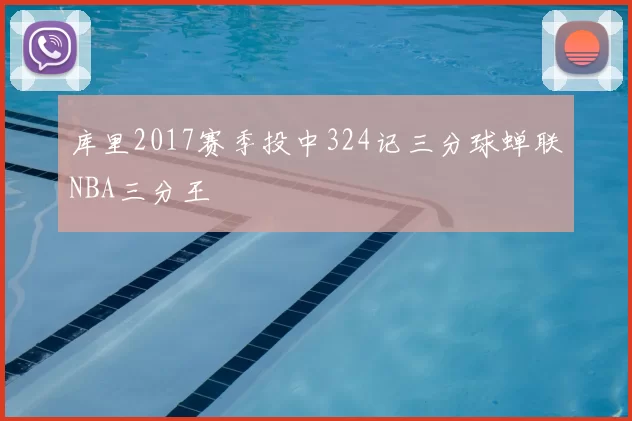 库里2017赛季投中324记三分球蝉联NBA三分王