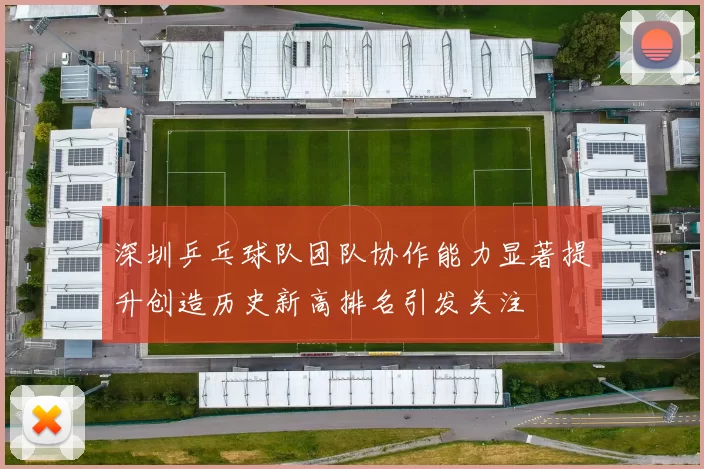 深圳乒乓球队团队协作能力显著提升创造历史新高排名引发关注