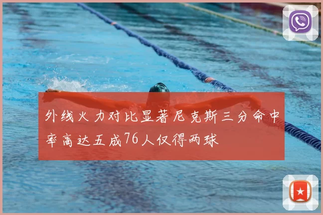 外线火力对比显著尼克斯三分命中率高达五成76人仅得两球