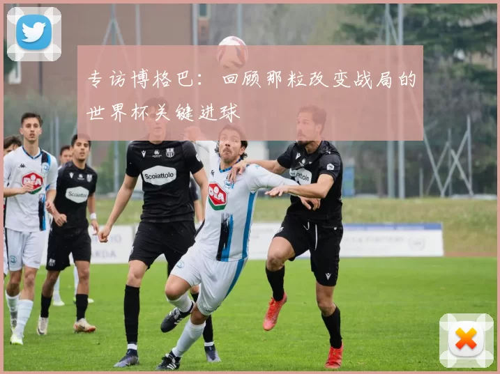 专访博格巴:回顾那粒改变战局的世界杯关键进球
