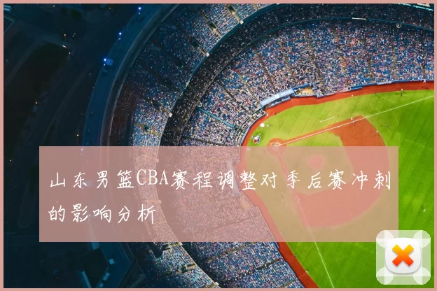 山东男篮CBA赛程调整对季后赛冲刺的影响分析