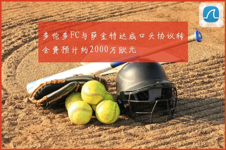多伦多FC与萨金特达成口头协议转会费预计约2000万欧元