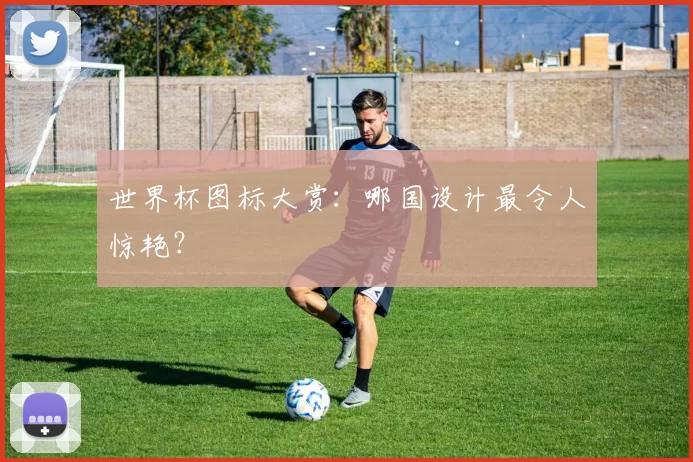 世界杯图标大赏：哪国设计最令人惊艳？