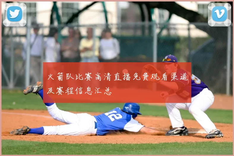 火箭队比赛高清直播免费观看渠道及赛程信息汇总