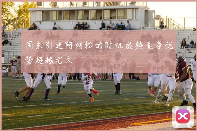 国米引进阿利松的时机成熟竞争优势超越尤文