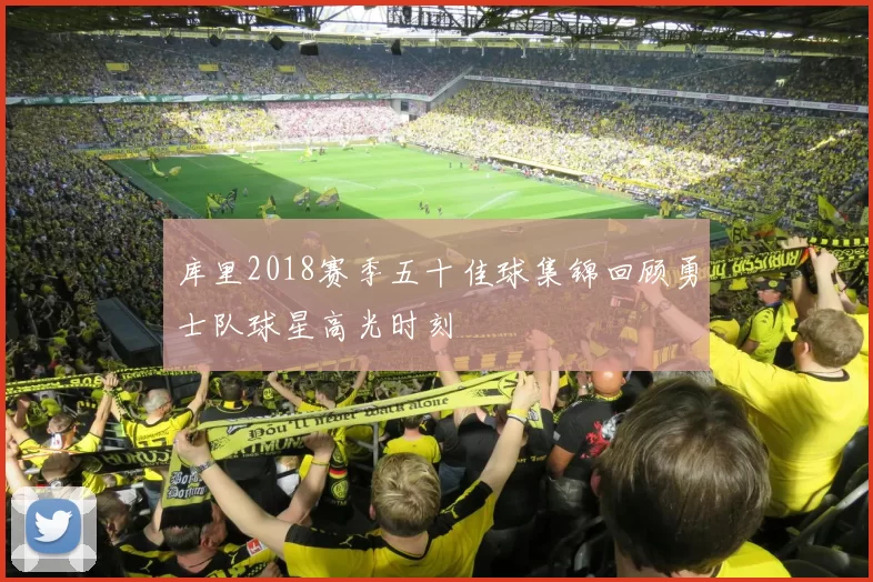 库里2018赛季五十佳球集锦回顾勇士队球星高光时刻