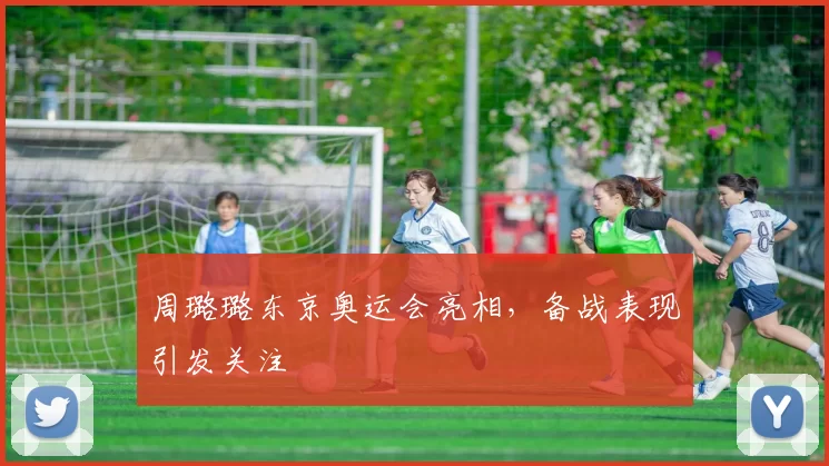 周璐璐东京奥运会亮相，备战表现引发关注