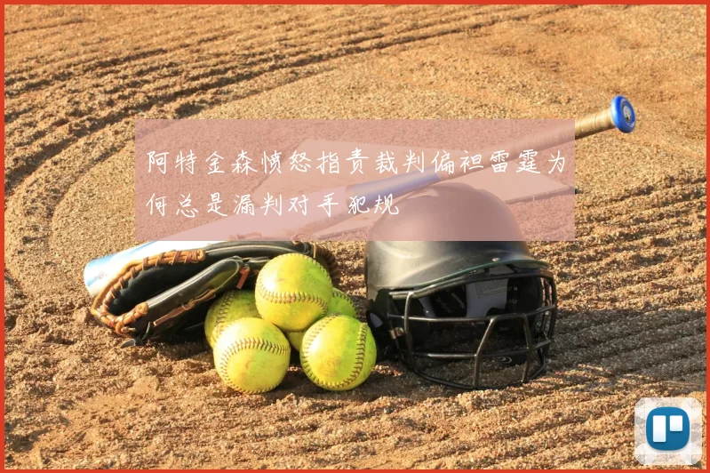 阿特金森愤怒指责裁判偏袒雷霆为何总是漏判对手犯规