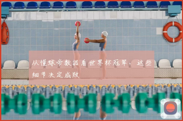 从懂球帝数据看世界杯冠军，这些细节决定成败