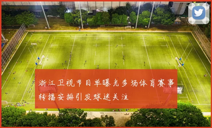 浙江卫视节目单曝光多场体育赛事转播安排引发球迷关注