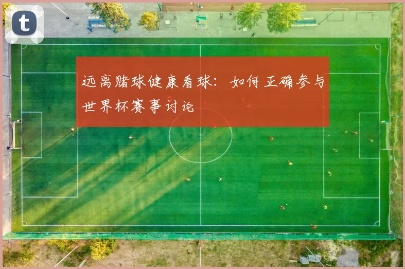 远离赌球健康看球：如何正确参与世界杯赛事讨论