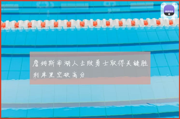 詹姆斯率湖人击败勇士取得关键胜利库里空砍高分