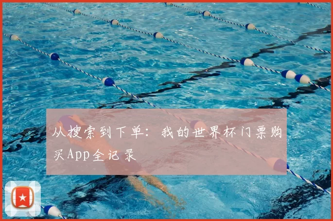 从搜索到下单：我的世界杯门票购买App全记录