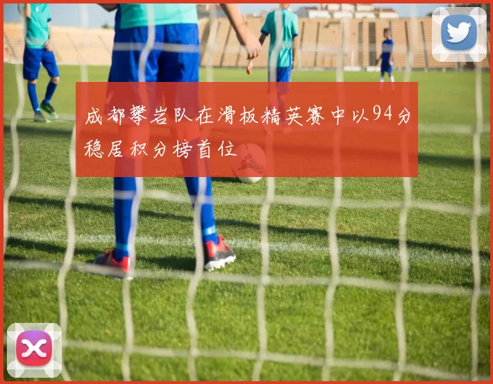 成都攀岩队在滑板精英赛中以94分稳居积分榜首位