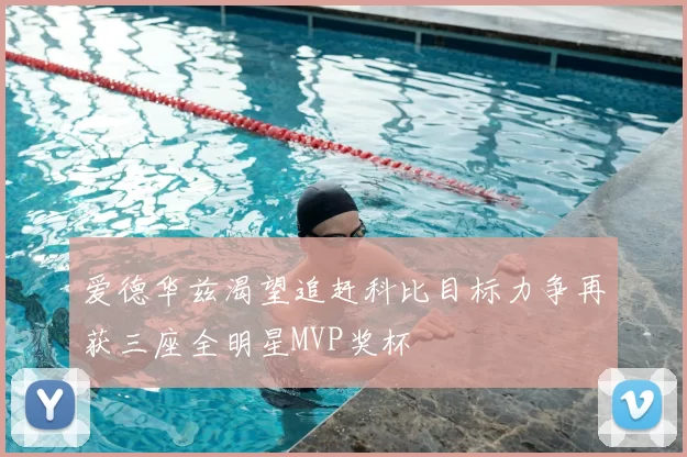 爱德华兹渴望追赶科比目标力争再获三座全明星MVP奖杯