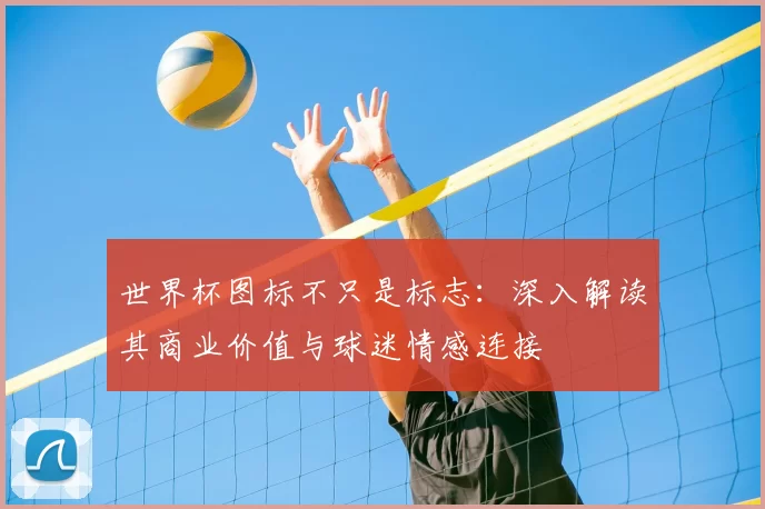 世界杯图标不只是标志：深入解读其商业价值与球迷情感连接