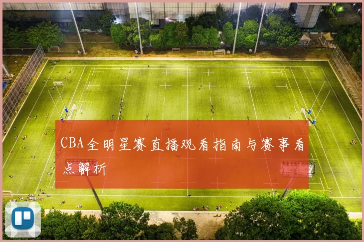 CBA全明星赛直播观看指南与赛事看点解析