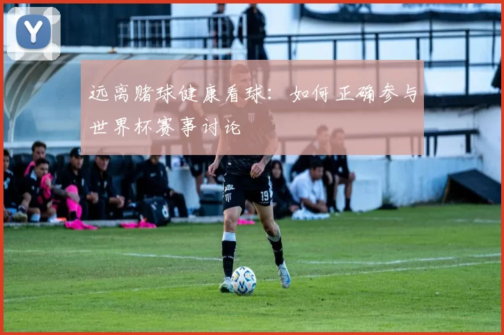 远离赌球健康看球：如何正确参与世界杯赛事讨论