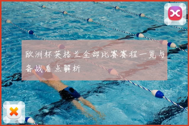 欧洲杯英格兰全部比赛赛程一览与备战看点解析