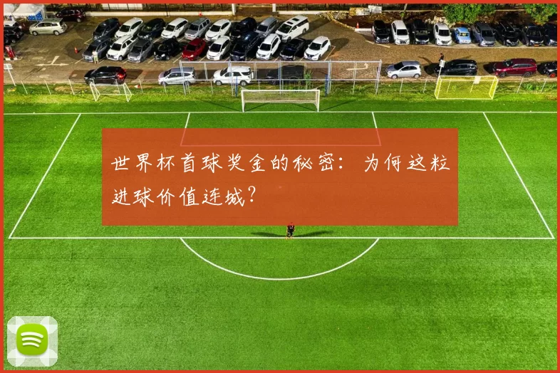 世界杯首球奖金的秘密：为何这粒进球价值连城？