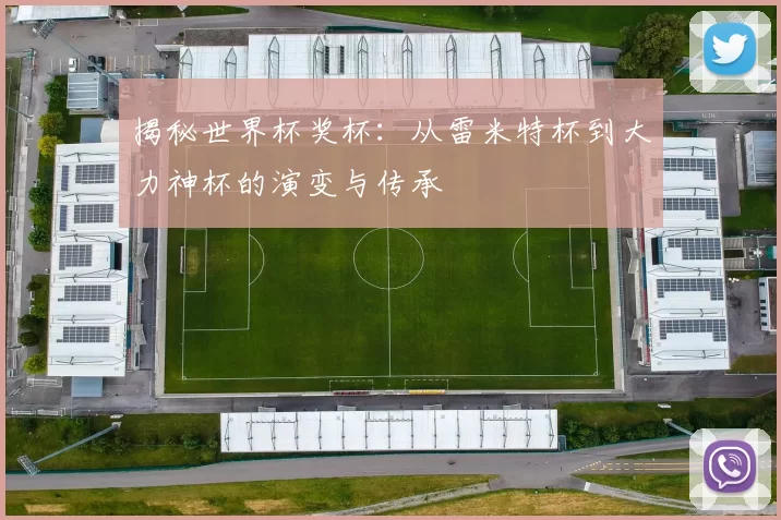 揭秘世界杯奖杯：从雷米特杯到大力神杯的演变与传承