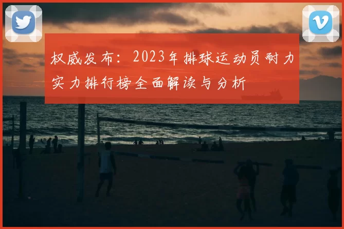 权威发布:2023年排球运动员耐力实力排行榜全面解读与分析