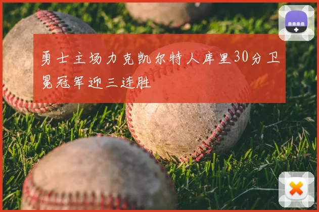 勇士主场力克凯尔特人库里30分卫冕冠军迎三连胜