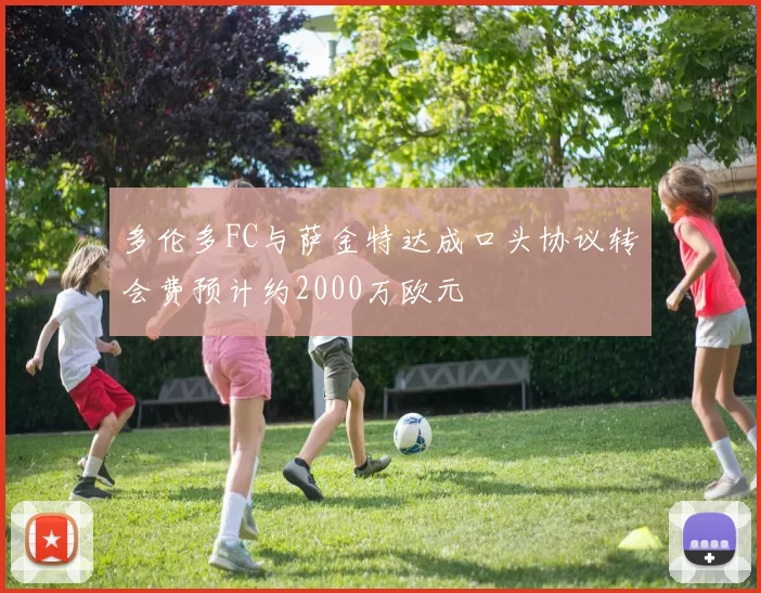多伦多FC与萨金特达成口头协议转会费预计约2000万欧元