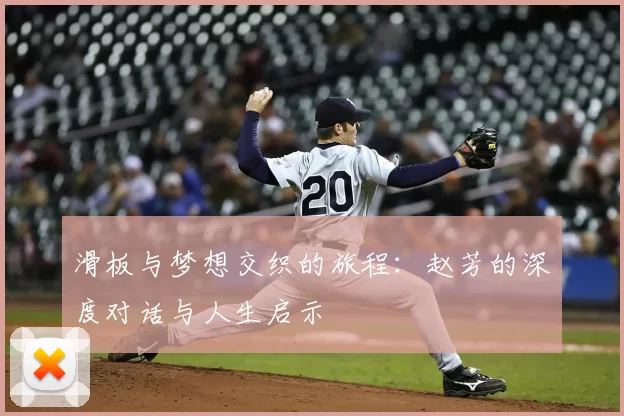 滑板与梦想交织的旅程：赵芳的深度对话与人生启示