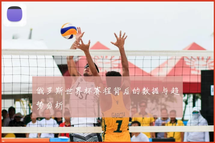 俄罗斯世界杯赛程背后的数据与趋势分析